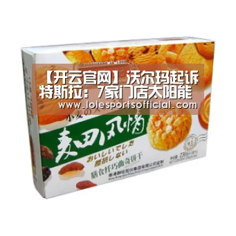 【开云官网】沃尔玛起诉特斯拉:7家门店太阳能面板起火 要求赔偿和退货(图1) 【开云官网】沃尔玛起诉特斯拉:7家门店太阳能面板起火 要求赔偿和退货(图1)