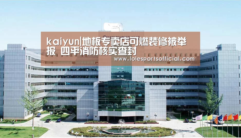 kaiyun|地板专卖店可燃装修被举报 四平消防核实查封(图3) kaiyun|地板专卖店可燃装修被举报 四平消防核实查封(图3)